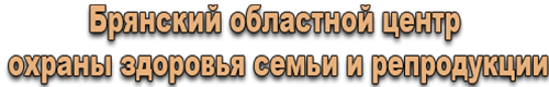 Брянский областной центр охраны здоровья семьи и репродукции